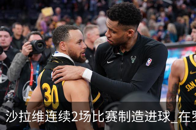 沙拉维连续2场比赛制造进球 在罗马进球已达50个